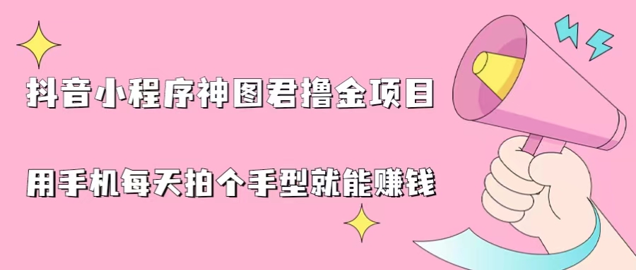 抖音小程序金手指：神图君撸金项目，轻松挂载小程序，每天拍个手型就能赚大钱！