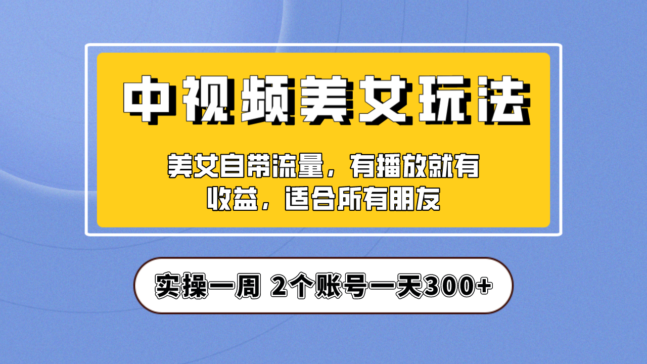 中视频美女号-新玩法一周实操收入300，适合新朋友与工作室批量放大操作！