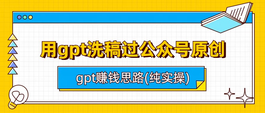 实战课程：如何利用GPT过公众号原创审核和赚钱思路