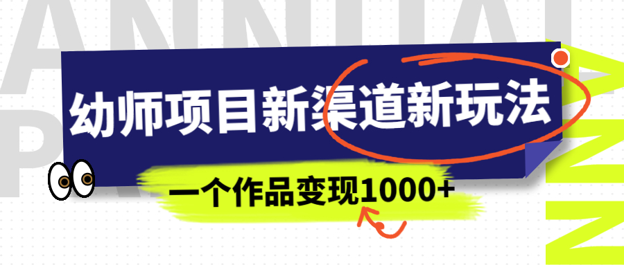 幼师项目新渠道，新玩法，一个作品变现1000+，一部手机实现月入过万！