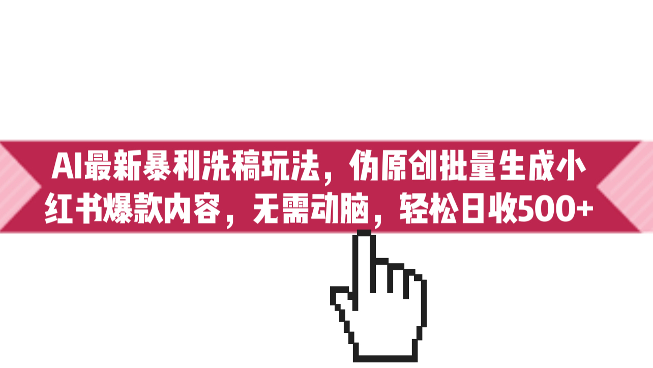 最新AI洗稿玩法揭秘：批量生成小红书爆款内容，轻松实现日收入500+，无脑操作！