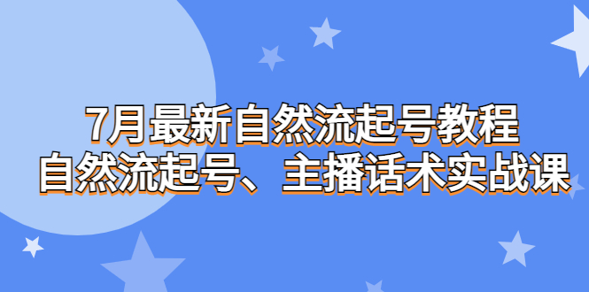 7月最新自然流起号教程，主播话术实战课。