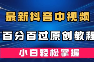 （7352期）最新抖音中视频百分百过原创教程，深度去重，小白轻松掌握