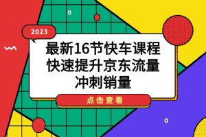 （7319期）2023最新16节快车课程，快速提升京东流量，冲刺销量