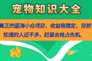 （7348期）真正的蓝海小众项目，宠物知识大全，收益很稳定（教务+素材）