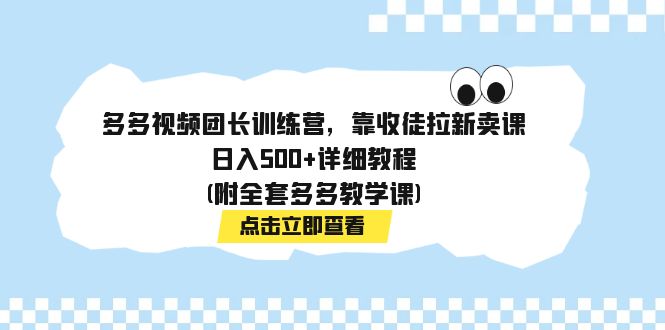 （7565期）多多视频团长训练营，靠收徒拉新卖课，日入500+详细教程(附全套多多教学课)插图