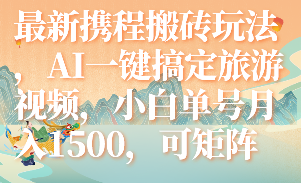 （7653期）最新携程搬砖玩法，AI一键搞定旅游视频，小白单号月入1500，可矩阵插图