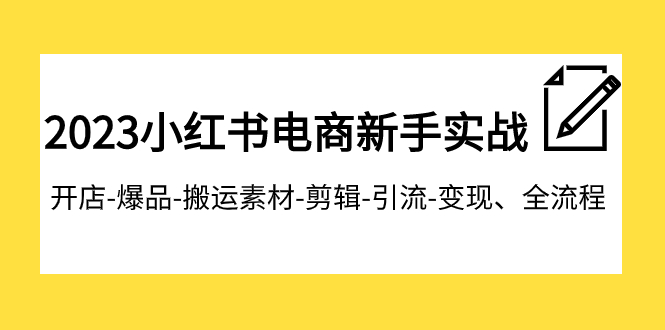 （7741期）2023小红书电商新手实战课程，开店-爆品-搬运素材-剪辑-引流-变现、全流程插图