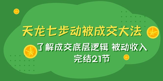 （7753期）天龙/七步动被成交大法：了解成交底层逻辑 被动收入 完结21节插图