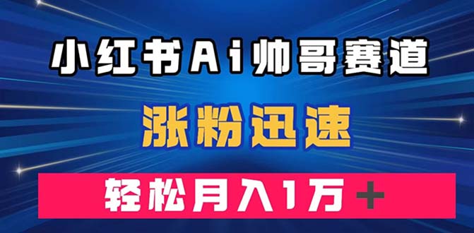 （7800期）小红书AI帅哥赛道 ，涨粉迅速，轻松月入万元（附软件）插图