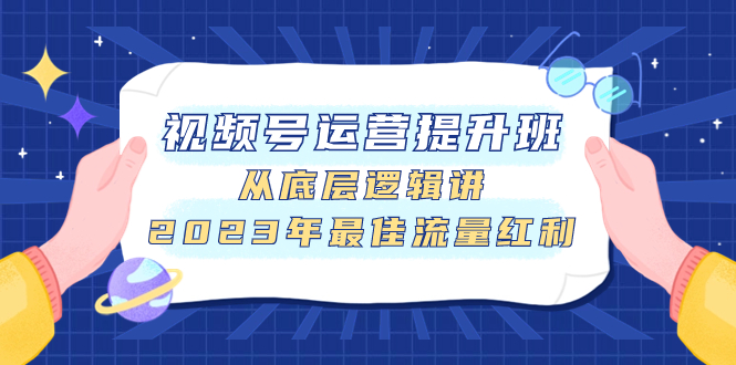 （7793期）视频号运营提升班，从底层逻辑讲，2023年最佳流量红利插图