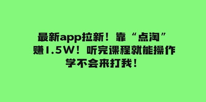 （7787期）最新app拉新！靠“点淘”赚1.5W！听完课程就能操作！学不会来打我！插图