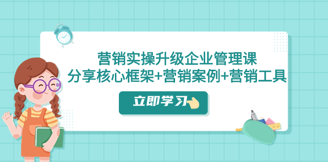 （7821期）营销实操升级·企业管理课：分享核心框架+营销案例+营销工具（课程+文档）插图