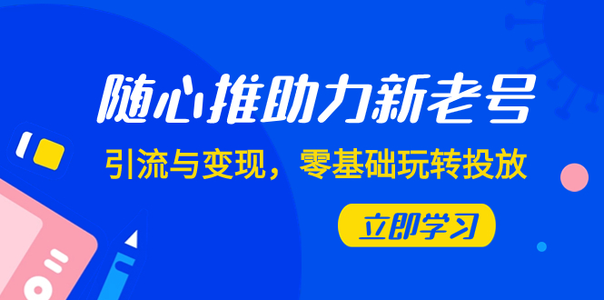 （7925期）随心推-助力新老号，引流与变现，零基础玩转投放（7节课）插图