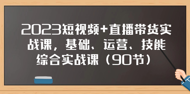 （7923期）2023短视频+直播带货实战课，基础、运营、技能综合实操课（90节）插图