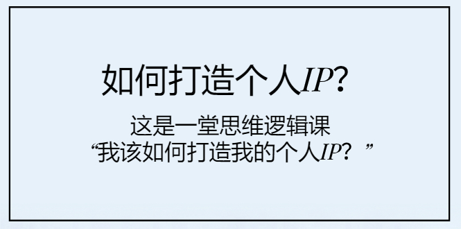 （7949期）如何打造个人IP？这是一堂思维逻辑课“我该如何打造我的个人IP？”插图