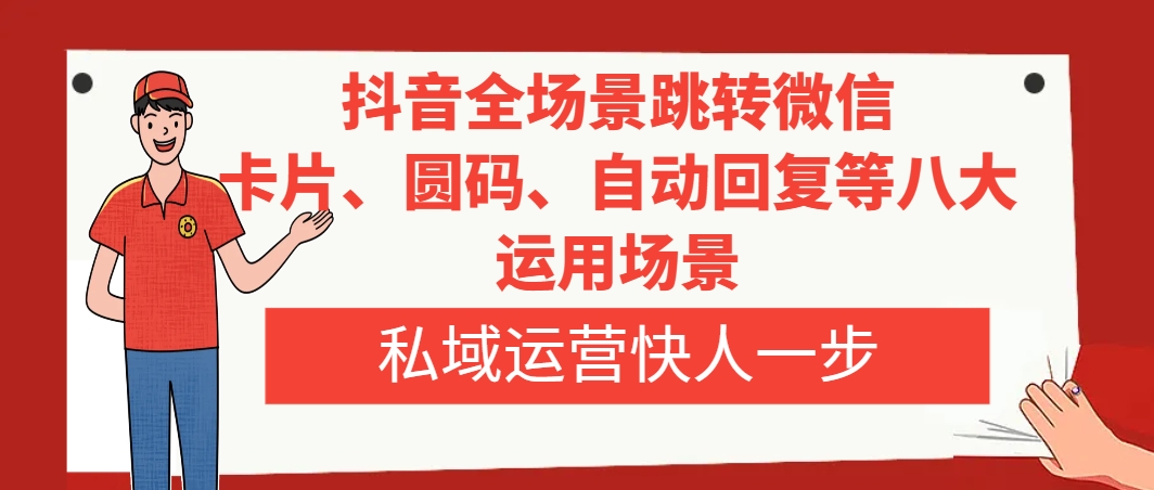 （8028期）抖音全场景跳转微信，卡片/圆码/自动回复等八大运用场景，私域运营快人一步插图