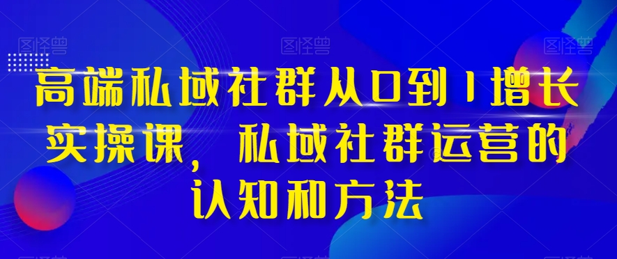 （8036期）高端 私域社群从0到1增长实战课，私域社群运营的认知和方法（37节课）插图