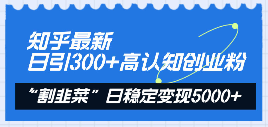 （8136期）知乎最新日引300+高认知创业粉，“割韭菜”日稳定变现5000+插图