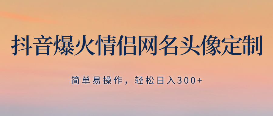 （8126期）抖音爆火情侣网名头像定制，简单易操作，轻松日入300+，无需养号插图