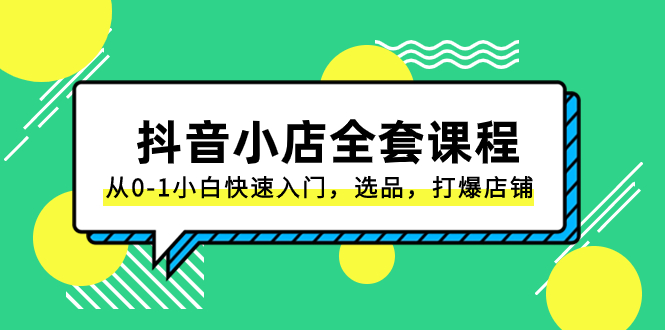 （8245期）抖音小店-全套课程，从0-1小白快速入门，选品，打爆店铺（131节课）插图