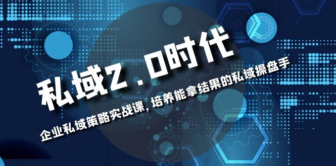 （8291期）私域-2.0时代：企业私域策略实战课，培养能拿结果的私域操盘手插图