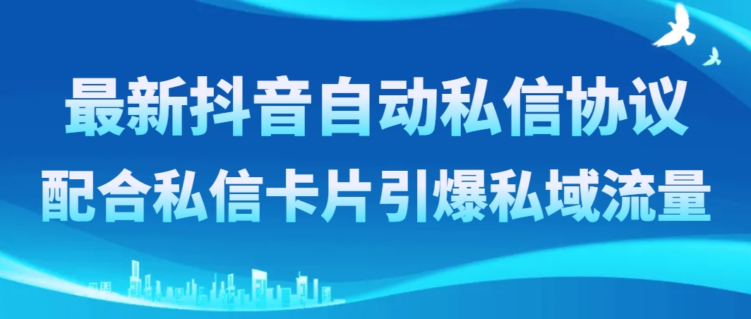 （8284期）最新抖音自动私信协议，配合私信卡片引爆私域流量插图