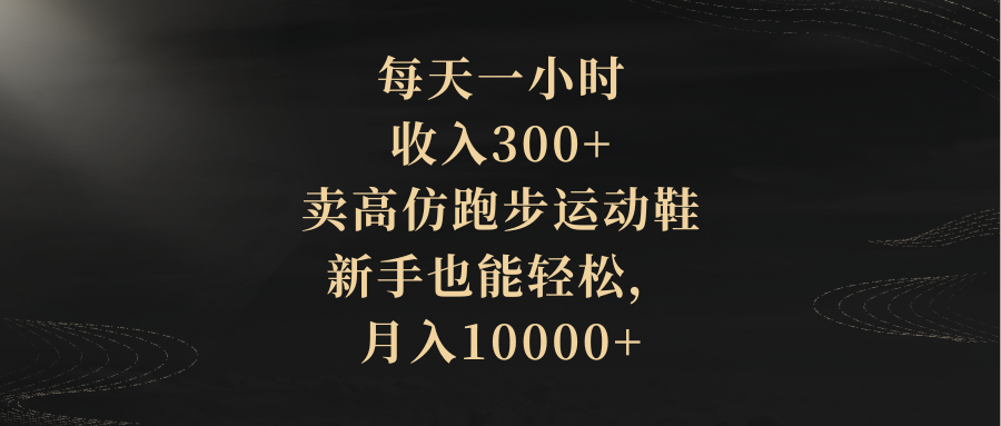 （8321期）每天一小时，收入300+，卖高仿跑步运动鞋，新手也能轻松，月入10000+插图