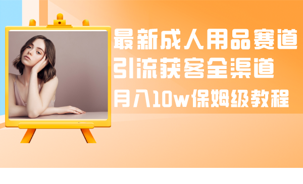 （8309期）最新成人用品赛道引流获客全渠道，月入10w保姆级教程插图