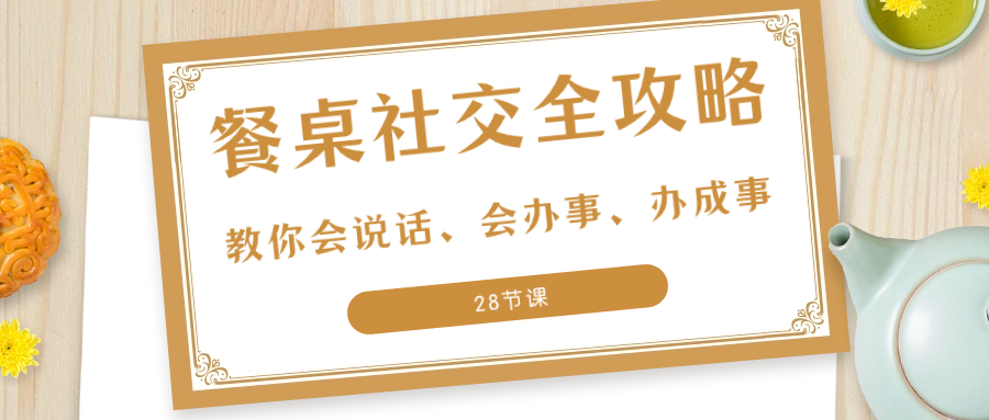 （8352期）27项·餐桌社交 全攻略：教你会说话、会办事、办成事（28节课）插图