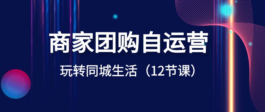 （8499期）商家团购自运营-玩转同城生活（12节课）插图