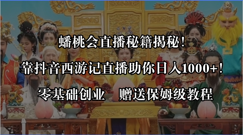 （8520期）蟠桃会直播秘籍揭秘！靠抖音西游记直播日入1000+零基础创业，赠保姆级教程插图