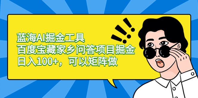 （8506期）蓝海AI掘金工具百度宝藏家乡问答项目掘金，日入100+，可以矩阵做插图