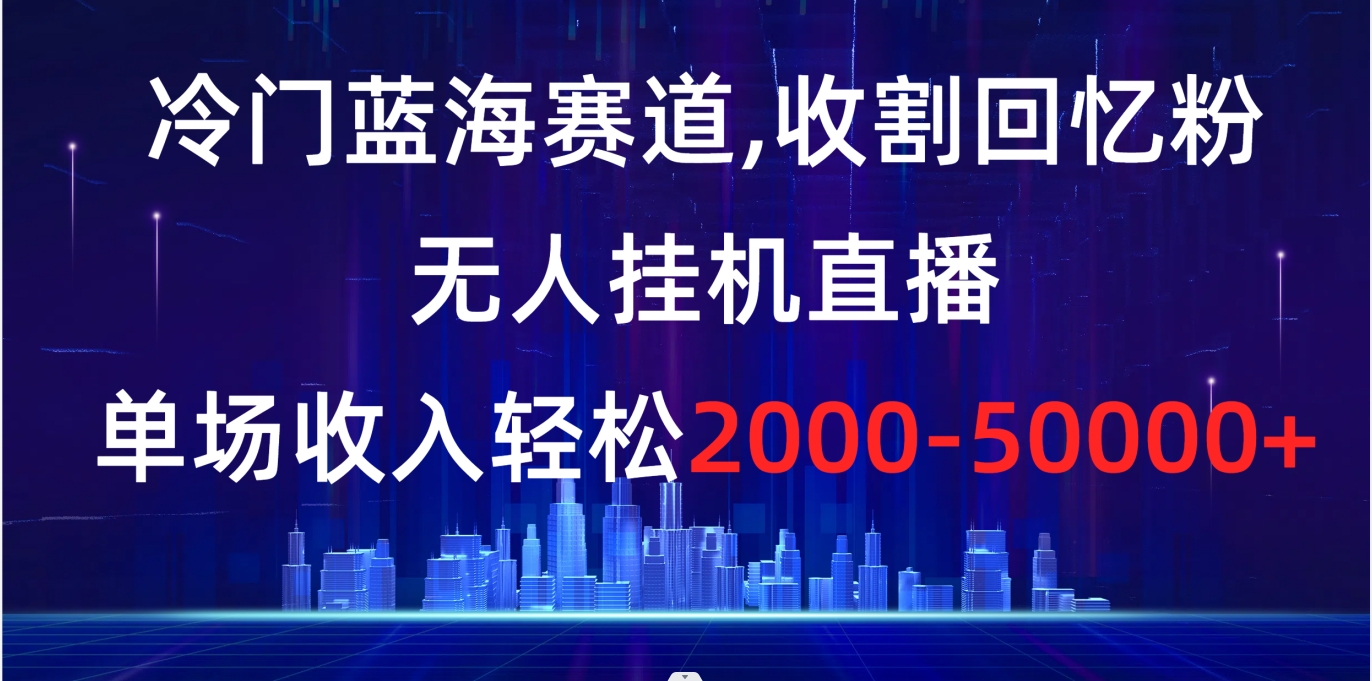 （8544期）冷门蓝海赛道，收割回忆粉，无人挂机直播，单场收入轻松2000-5w+插图