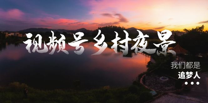 （8568期）视频号乡村夜景治愈视频课程，一条龙实操玩法（教程+素材+软件）插图