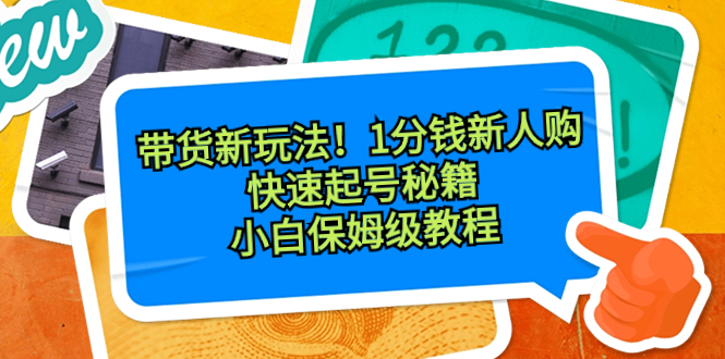 （8566期）带货新玩法！1分钱新人购，快速起号秘籍！小白保姆级教程插图