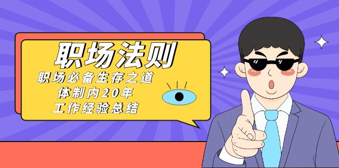 （8557期）《职场 法则》职场必备生存之道，体制内20年 工作经验总结（17节课）插图