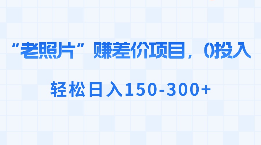 （8605期）“老照片”赚差价，0投入，轻松日入150-300+插图