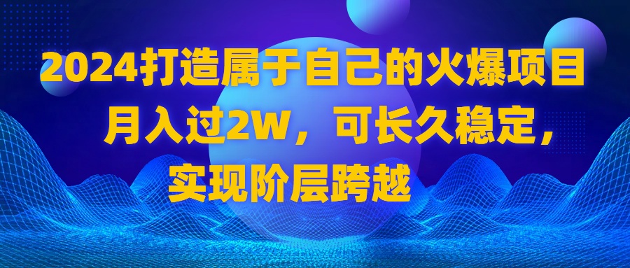 （8645期）2024 打造属于自己的火爆项目，月入过2W，可长久稳定，实现阶层跨越插图