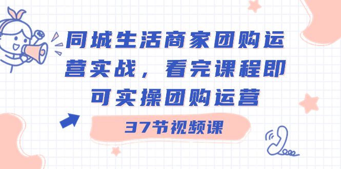 （8697期）同城生活商家团购运营实战，看完课程即可实操团购运营（37节课）插图