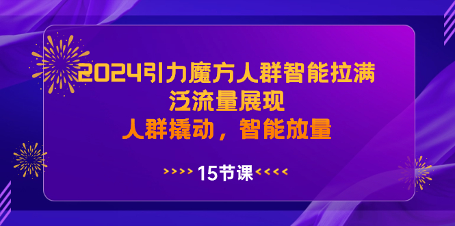 （8736期）2024引力魔方人群智能拉满，泛流量展现，人群撬动，智能放量插图