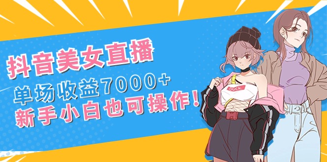 （8800期）抖音美女直播，单场收益7000+,新手小白也可操作插图