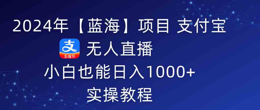 （9084期）2024年【蓝海】项目 支付宝无人直播 小白也能日入1000+  实操教程插图