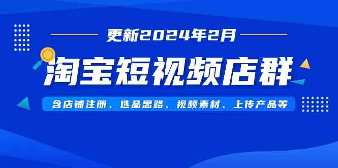 （9067期）淘宝短视频店群（更新2024年2月）含店铺注册、选品思路、视频素材、上传…插图