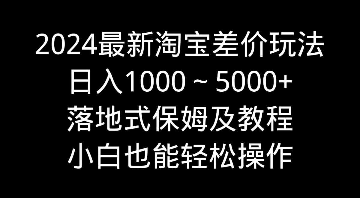 （9055期）2024最新淘宝差价玩法，日入1000～5000+落地式保姆及教程 小白也能轻松操作插图