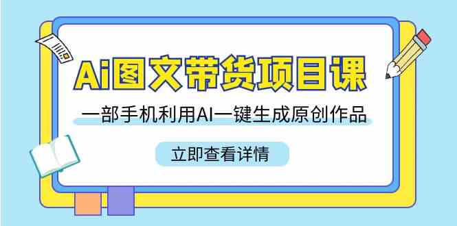 （9052期）Ai图文带货项目课，一部手机利用AI一键生成原创作品（22节课）插图