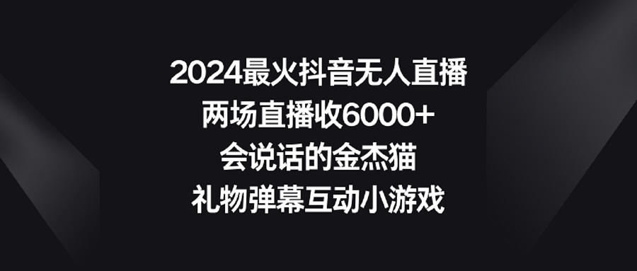 （9022期）2024最火抖音无人直播，两场直播收6000+会说话的金杰猫 礼物弹幕互动小游戏插图