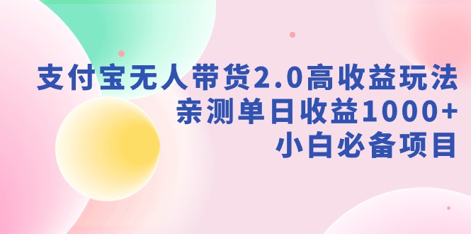 （9018期）支付宝无人带货2.0高收益玩法，亲测单日收益1000+，小白必备项目插图