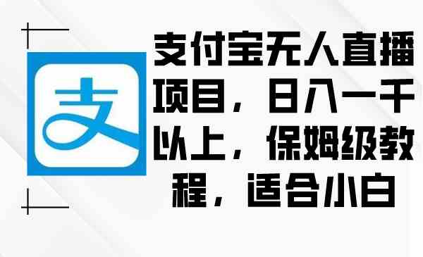 （8969期）支付宝无人直播项目，日入一千以上，保姆级教程，适合小白插图