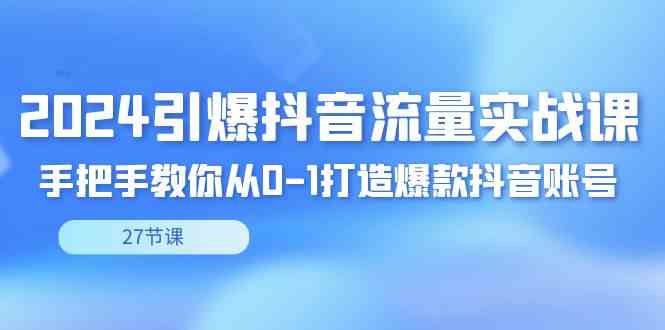 （8951期）2024引爆·抖音流量实战课，手把手教你从0-1打造爆款抖音账号（27节）插图